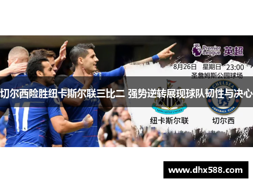 切尔西险胜纽卡斯尔联三比二 强势逆转展现球队韧性与决心 切尔西险胜纽卡斯尔联三比二 强势逆转展现球队韧性与决心