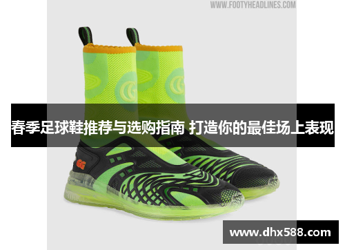春季足球鞋推荐与选购指南 打造你的最佳场上表现 春季足球鞋推荐与选购指南 打造你的最佳场上表现