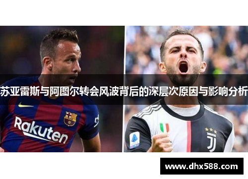 苏亚雷斯与阿图尔转会风波背后的深层次原因与影响分析