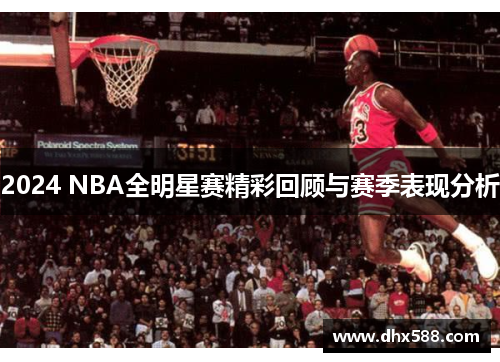 2024 NBA全明星赛精彩回顾与赛季表现分析