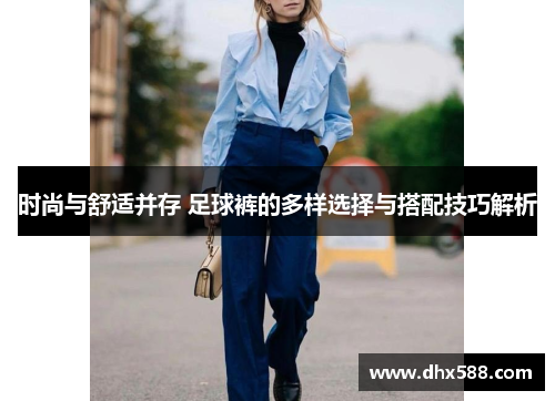 时尚与舒适并存 足球裤的多样选择与搭配技巧解析 时尚与舒适并存 足球裤的多样选择与搭配技巧解析