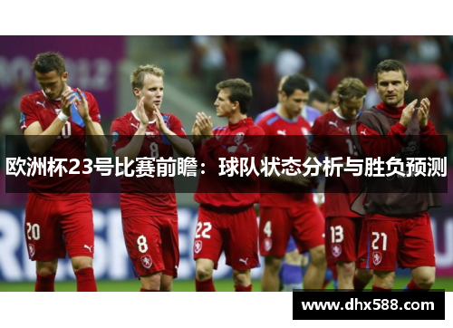 欧洲杯23号比赛前瞻：球队状态分析与胜负预测