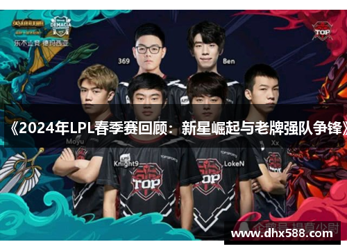 《2024年LPL春季赛回顾:新星崛起与老牌强队争锋》 《2024年LPL春季赛回顾:新星崛起与老牌强队争锋》