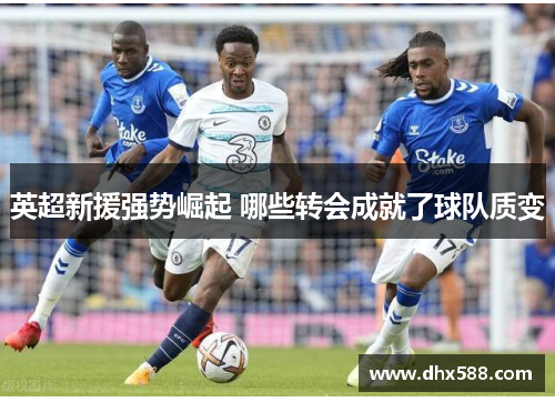 英超新援强势崛起 哪些转会成就了球队质变