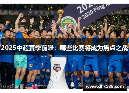 2025中超赛季前瞻：哪些比赛将成为焦点之战