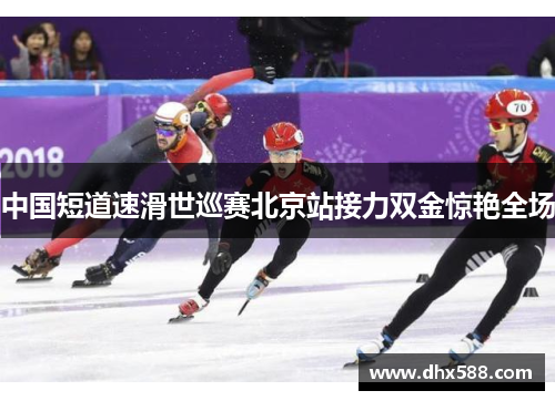 中国短道速滑世巡赛北京站接力双金惊艳全场