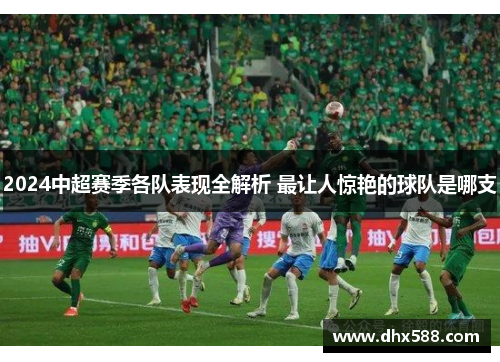 2024中超赛季各队表现全解析 最让人惊艳的球队是哪支 2024中超赛季各队表现全解析 最让人惊艳的球队是哪支