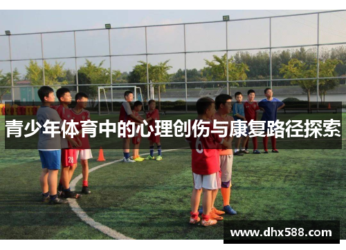 青少年体育中的心理创伤与康复路径探索 青少年体育中的心理创伤与康复路径探索