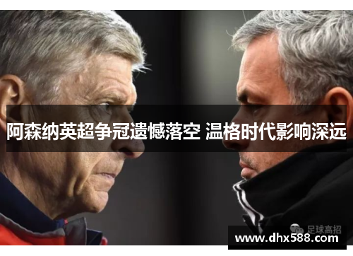 阿森纳英超争冠遗憾落空 温格时代影响深远 阿森纳英超争冠遗憾落空 温格时代影响深远