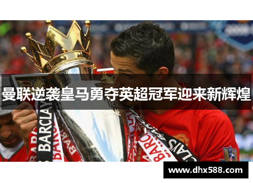 曼联逆袭皇马勇夺英超冠军迎来新辉煌 曼联逆袭皇马勇夺英超冠军迎来新辉煌