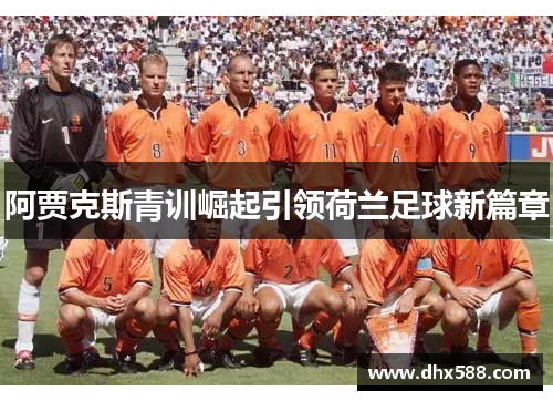 阿贾克斯青训崛起引领荷兰足球新篇章