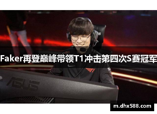 Faker再登巅峰带领T1冲击第四次S赛冠军