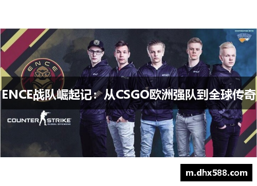 ENCE战队崛起记：从CSGO欧洲强队到全球传奇