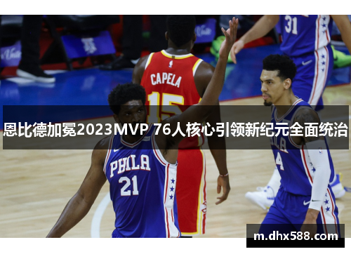 恩比德加冕2023MVP 76人核心引领新纪元全面统治