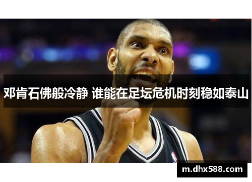 邓肯石佛般冷静 谁能在足坛危机时刻稳如泰山