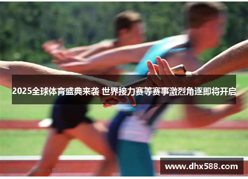 2025全球体育盛典来袭 世界接力赛等赛事激烈角逐即将开启