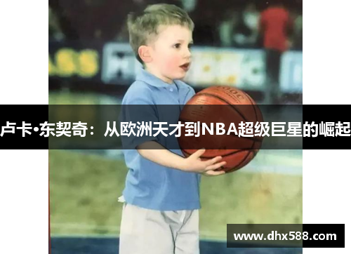 卢卡·东契奇：从欧洲天才到NBA超级巨星的崛起