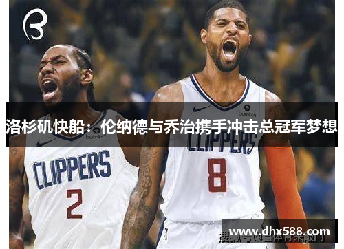 洛杉矶快船：伦纳德与乔治携手冲击总冠军梦想