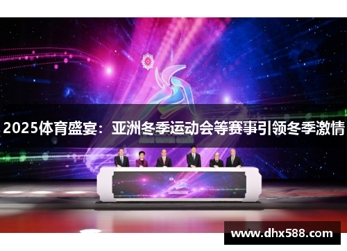 2025体育盛宴:亚洲冬季运动会等赛事引领冬季激情 2025体育盛宴:亚洲冬季运动会等赛事引领冬季激情