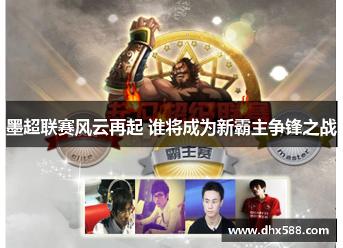 墨超联赛风云再起 谁将成为新霸主争锋之战