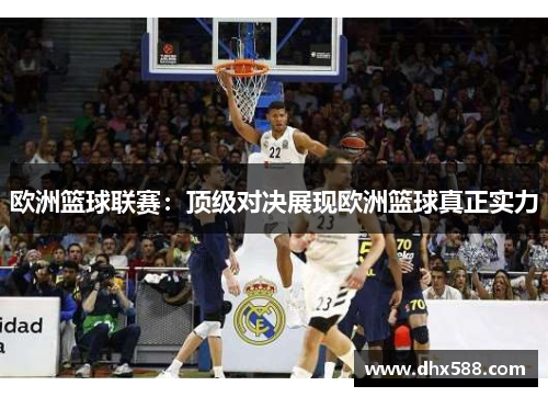 欧洲篮球联赛:顶级对决展现欧洲篮球真正实力 欧洲篮球联赛:顶级对决展现欧洲篮球真正实力