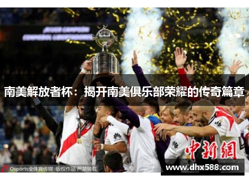 南美解放者杯：揭开南美俱乐部荣耀的传奇篇章