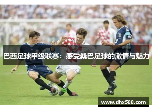 巴西足球甲级联赛：感受桑巴足球的激情与魅力