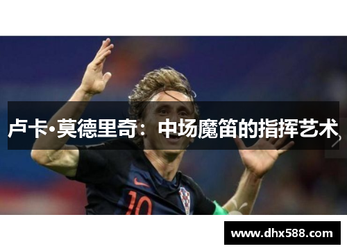 卢卡·莫德里奇：中场魔笛的指挥艺术