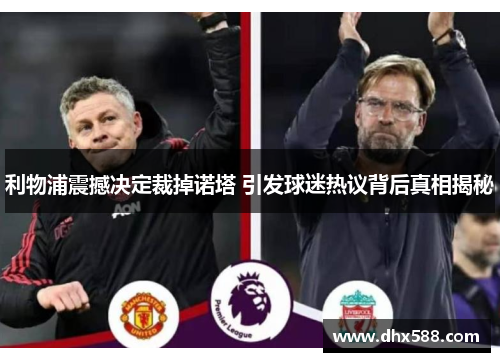 利物浦震撼决定裁掉诺塔 引发球迷热议背后真相揭秘 利物浦震撼决定裁掉诺塔 引发球迷热议背后真相揭秘