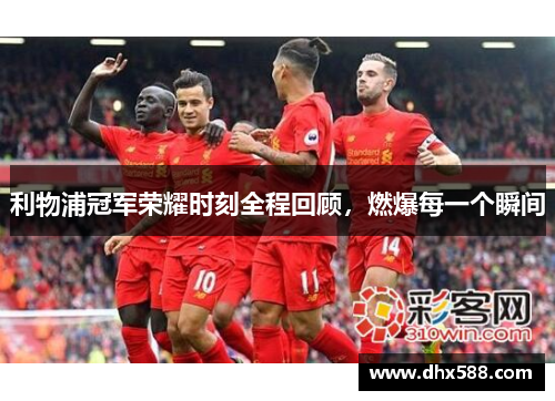 利物浦冠军荣耀时刻全程回顾，燃爆每一个瞬间