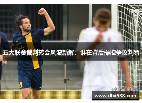 五大联赛裁判转会风波新解：谁在背后操控争议判罚