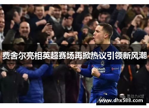 费舍尔亮相英超赛场再掀热议引领新风潮