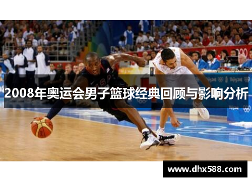 2008年奥运会男子篮球经典回顾与影响分析