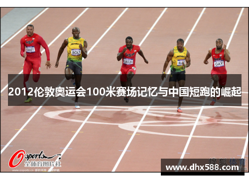 2012伦敦奥运会100米赛场记忆与中国短跑的崛起 2012伦敦奥运会100米赛场记忆与中国短跑的崛起