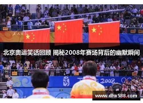 北京奥运笑话回顾 揭秘2008年赛场背后的幽默瞬间 北京奥运笑话回顾 揭秘2008年赛场背后的幽默瞬间