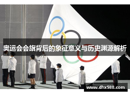 奥运会会旗背后的象征意义与历史渊源解析