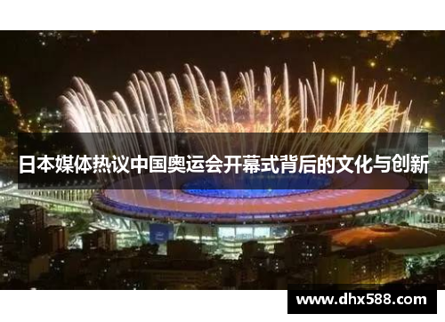日本媒体热议中国奥运会开幕式背后的文化与创新